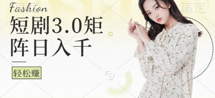 短剧3.0矩阵玩法，超简单，普通人每天可以收入1k+-小何资源库