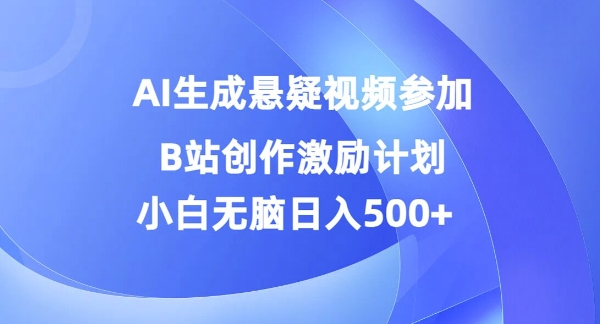 AI生成悬疑视频参加B站创作激励计划，小白无脑日入5张-小何资源库