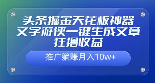头条掘金天花板神器，一键生成文章狂撸收益，推广躺赚月入过万-小何资源库