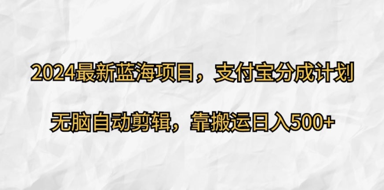 2024最新蓝海项目，支付宝分成计划，无脑自动剪辑，靠搬运日入几张-小何资源库
