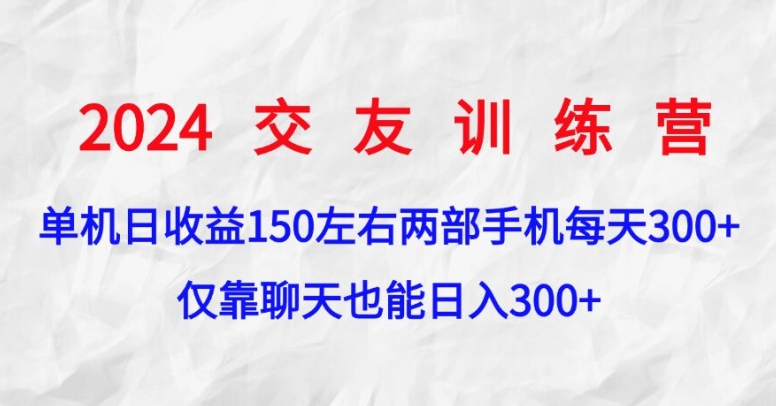 2024交友训练营，单机日收益150左右，两部手机，仅靠聊天也能日入3张-小何资源库