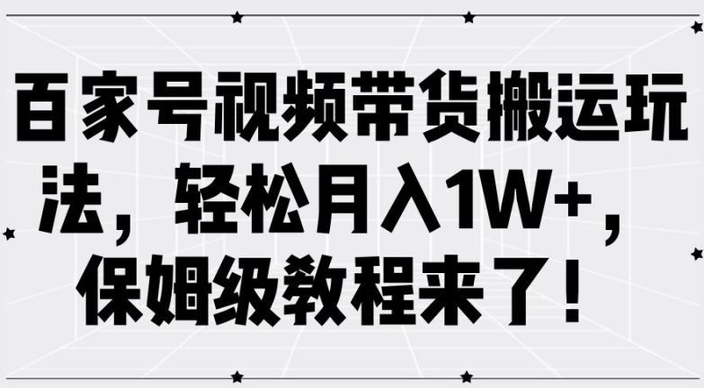 百家号视频带货搬运玩法，轻松月入1W+，保姆级教程来了【揭秘】-小何资源库