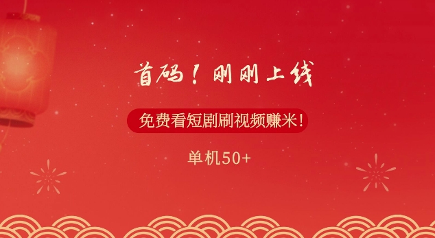 首码，刚刚上线，免费看短剧刷视频赚米，单机50+-小何资源库