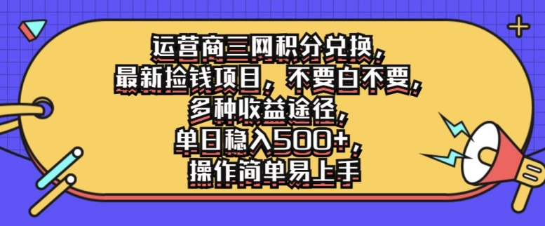 运营商三网积分兑换，最新捡钱项目，不要白不要，多种收益途径，操作简单易上手-小何资源库