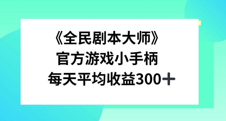 《全民剧本大师》，官方游戏小手柄，每天平均收益3张-小何资源库