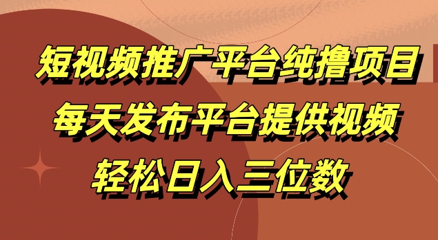 短视频推广平台纯撸项目，每天发布平台提供视频，轻松日入三位数-小何资源库
