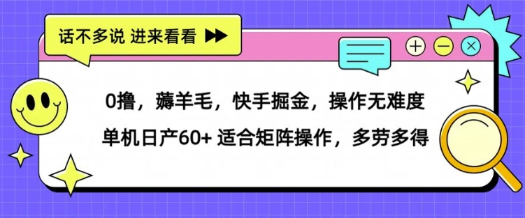 0撸，薅羊毛，快手掘金，操作无难度 单机日产30+ 适合矩阵操作，多劳多得-小何资源库