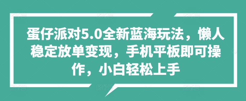 蛋仔派对5.0全新蓝海玩法，懒人稳定放单变现，手机平板即可操作，小白轻松上手-小何资源库