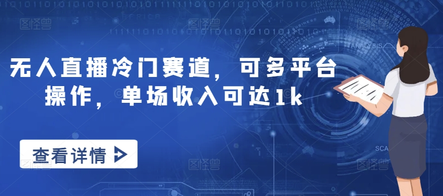 无人直播冷门赛道，可多平台操作，单场收入可达1k-小何资源库