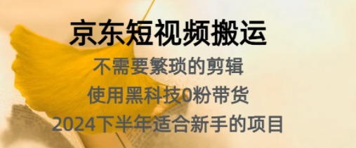 京东短视频搬运，不需要繁琐的剪辑，使用黑科技0粉带货，2024下半年新手适合的项目-小何资源库