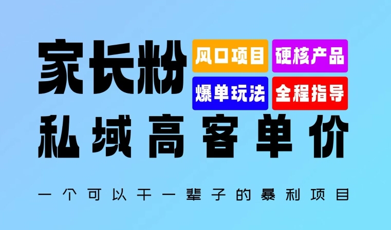 家长粉：私域高客单价，一个可以干一辈子的暴利项目，初中毕业就能完全上手-小何资源库