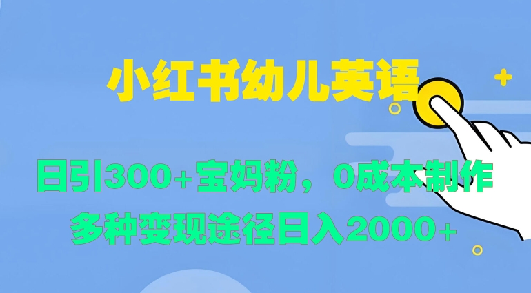 小红书幼儿英语，日引300+宝妈粉，0成本制作多种变现途径-小何资源库