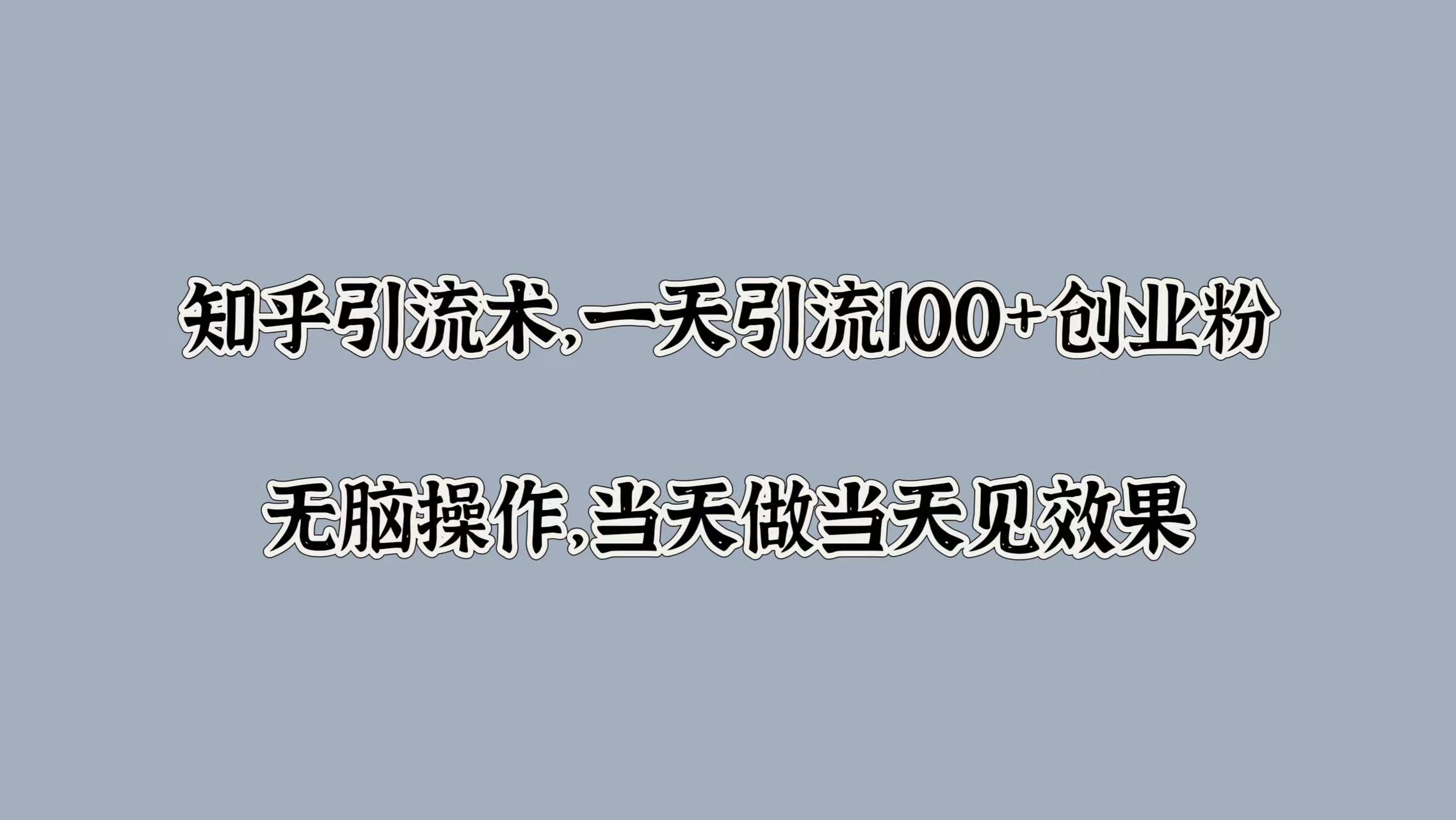 知乎引流术，一天引流100+创业粉，无脑操作，当天做当天见效果-小何资源库