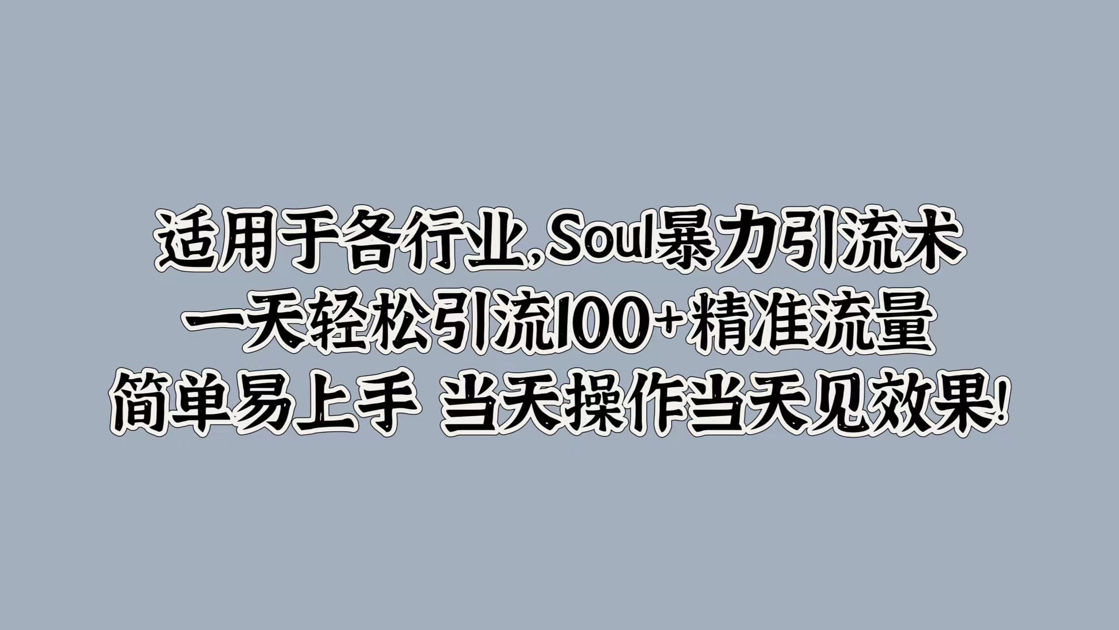 Soul暴力引流术，一天轻松引流100+精准流量，简单易上手 当天操作当天见效果!-小何资源库