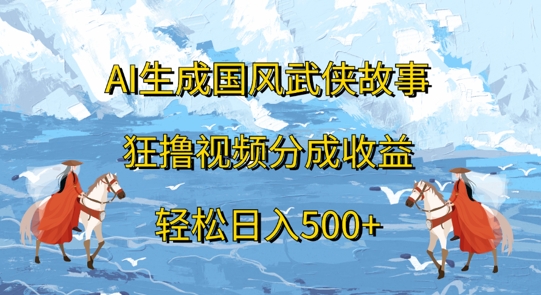 AI生成国风武侠故事，狂撸视频分成收益，轻松日入几张-小何资源库
