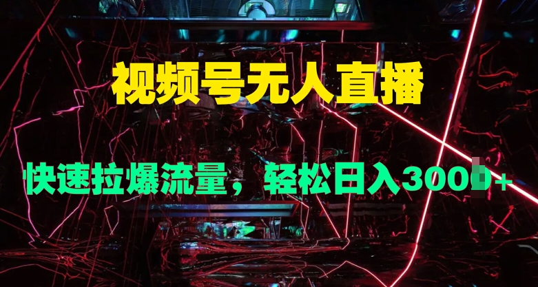 视频号无人直播，快速拉爆流量，轻松日入几张-小何资源库