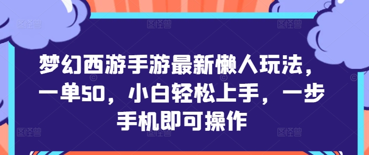 梦幻西游手游最新懒人玩法，一单50，小白轻松上手，一步手机即可操作-小何资源库