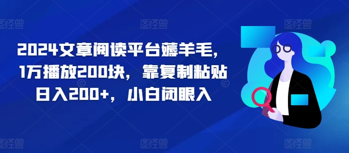 2024文章阅读平台薅羊毛，1万播放200块，靠复制粘贴日入200+，小白闭眼入-小何资源库