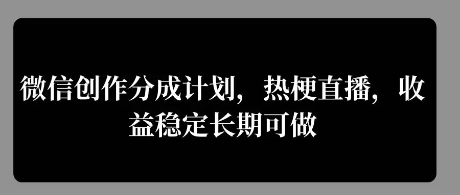 微信创作分成计划，热梗直播，收益稳定长期可做-小何资源库