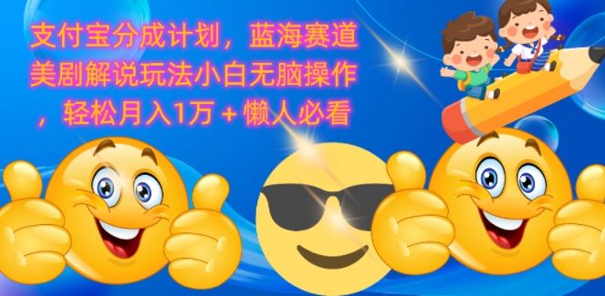 支付宝分成计划，蓝海赛道美剧解说玩法小白无脑操作，轻松月入1W+懒人必看-小何资源库
