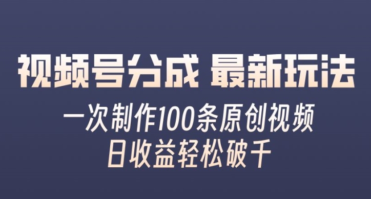 视频号分成最新玩法，一次无脑制作100条原创视频，收益轻松破千，适合小白-小何资源库