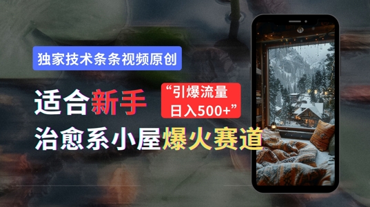 适合新手的治愈系小屋爆火赛道，小白快速上手，独家技术条条视频原创，引爆流量-小何资源库