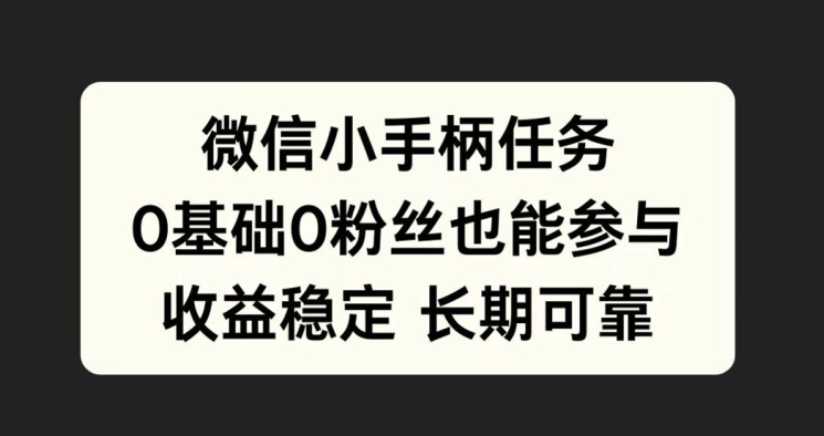 微信小手柄任务，0基础也能参与，收益稳定-小何资源库
