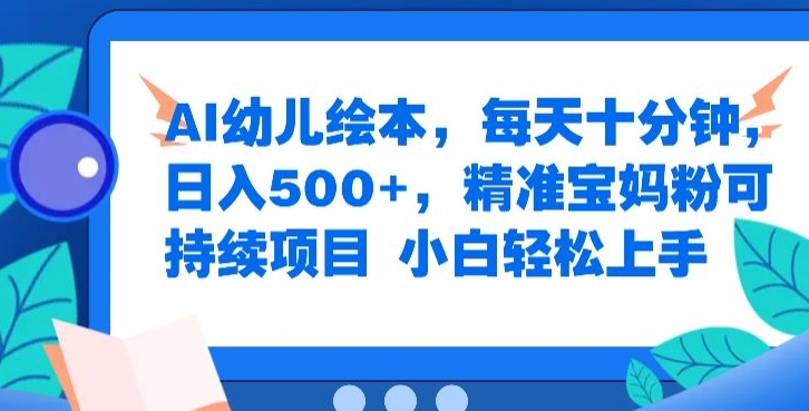 AI幼儿绘本，每天十分钟，日入500+，精准宝妈粉可持续项目，小白轻松上手-小何资源库