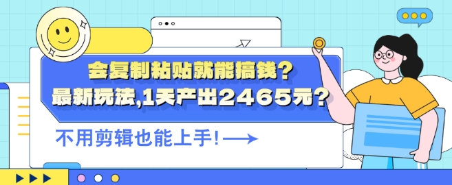 会复制粘贴就能搞钱?最新玩法，1天产出2465元?不用剪辑也能上手-小何资源库