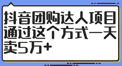 抖音团购达人项目，通过这个方式一天卖5万+【揭秘】-小何资源库