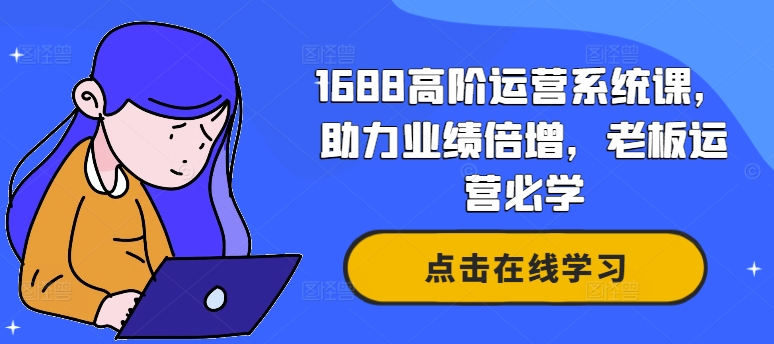 1688高阶运营系统课，助力业绩倍增，老板运营必学-小何资源库