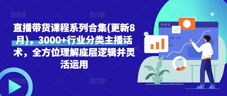直播带货课程系列合集(更新8月)，3000+行业分类主播话术，全方位理解底层逻辑并灵活运用-小何资源库