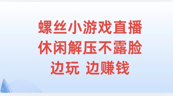 螺丝小游戏直播，休闲解压不露脸，边玩边赚钱-小何资源库
