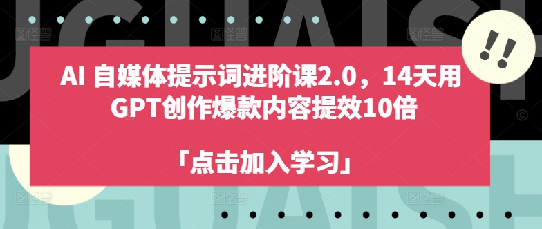 AI自媒体提示词进阶课2.0，14天用 GPT创作爆款内容提效10倍-小何资源库