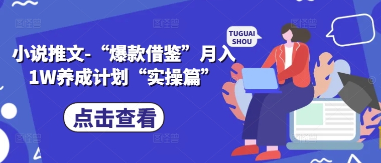 小说推文-“爆款借鉴”月入1W养成计划“实操篇”-小何资源库