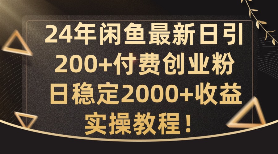 24年闲鱼最新日引200+付费创业粉日稳2000+收益，实操教程【揭秘】-小何资源库