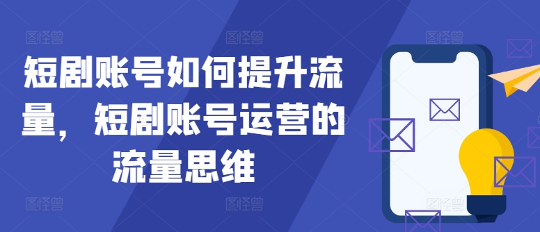 短剧账号如何提升流量，短剧账号运营的流量思维-小何资源库