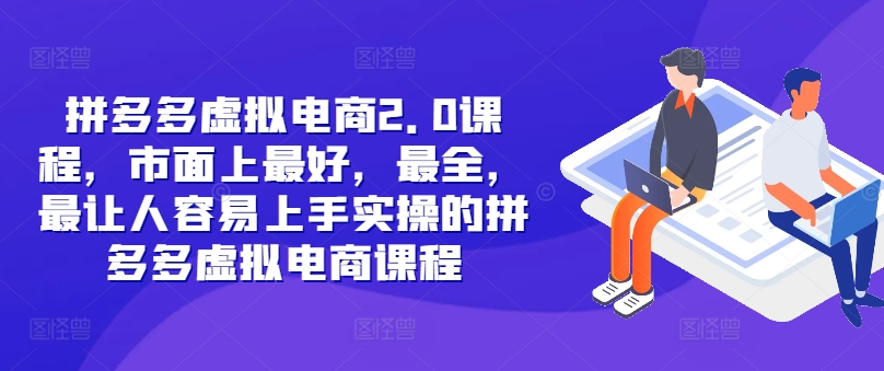 拼多多虚拟电商2.0项目，市面上最好，最全，最让人容易上手实操的拼多多虚拟电商课程-小何资源库