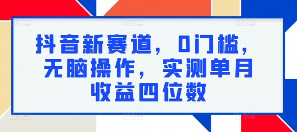 抖音新赛道，0门槛，无脑操作，实测单月收益四位数-小何资源库