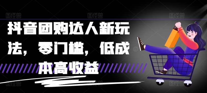 抖音团购达人新玩法，零门槛，低成本高收益-小何资源库