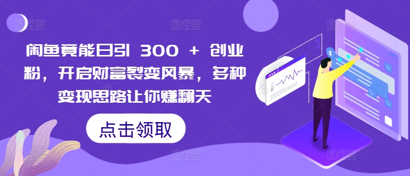 闲鱼竟能日引 300 + 创业粉，开启财富裂变风暴，多种变现思路让你赚翻天-小何资源库