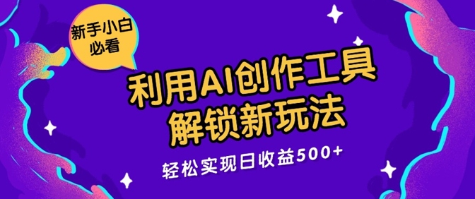 利用AI创作工具，解锁新玩法，轻松实现日收益几张-小何资源库