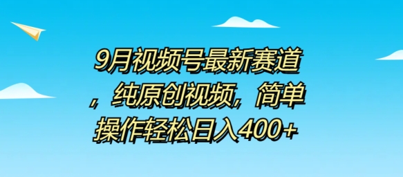 9月视频号最新赛道，纯原创视频，简单操作轻松日入4张-小何资源库