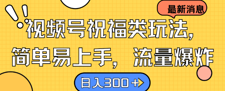 视频号祝福类玩法， 简单易上手，流量爆炸, 日入300+【揭秘】-小何资源库