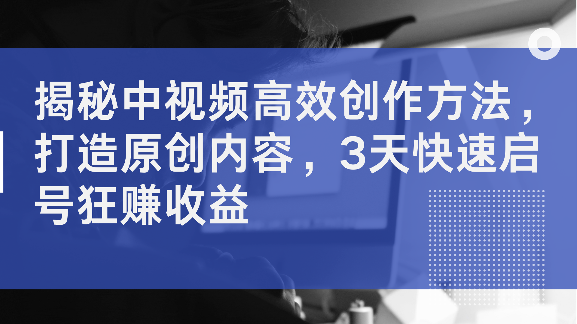 揭秘中视频高效创作方法，打造原创内容，2天快速启号狂赚收益-小何资源库