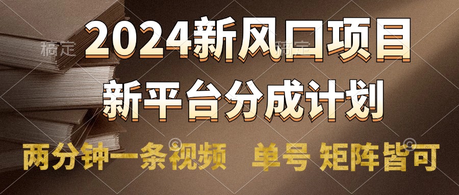 2024风口项目，新平台分成计划，两分钟一条视频，单号轻松上手月入9000+-小何资源库