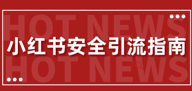 【最新迭代】小红书安全引流指南，一篇吃透小红书引流-小何资源库