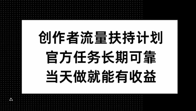 创作者流量扶持计划，官方任务长期可靠，当天做就能有收益-小何资源库