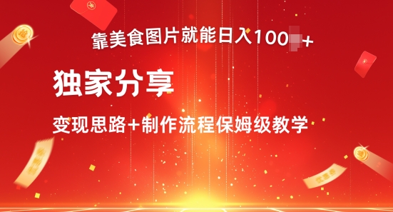靠美食图片就能日入100+，独家分享变现思路+制作流程保姆级教学-小何资源库
