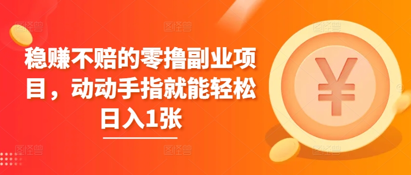 稳赚不赔的零撸副业项目，动动手指就能轻松日入1张-小何资源库